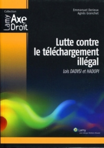 Lutte contre le téléchargement illégal. Loi Dadvsi et Hadopi - Derieux Emmanuel ; Granchet Agnès