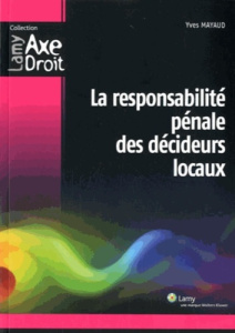 La responsabilité pénale des décideurs locaux - Mayaud Yves