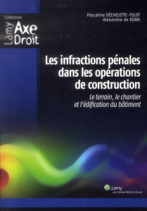 Les infractions pénales dans les opérations de construction. Le terrain, le chantier et l'édificatio - Déchelette-Tolot Pascaline ; Konn Alexandre de ; R