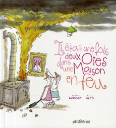 Il était une fois deux oies dans une maison en feu - Baltscheit Martin ; Badel Ronan ; Friot Bernard
