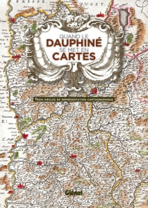 Quand le Dauphiné se met en cartes. Trois siècles de représentation cartographique - Viallet Hélène