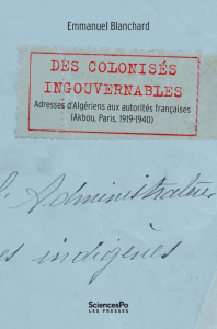 Des colonisés ingouvernables. Adresses d’Algériens aux autorités françaises (Akbou, Paris, 1919-1940 - Blanchard Emmanuel