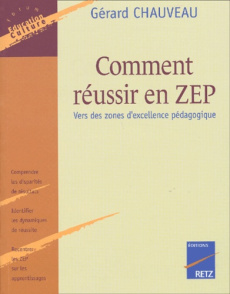 Comment réussir en ZEP. Vers des zones d'excellence pédagogique - Chauveau Gérard