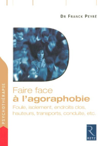 Faire face à l'agoraphobie. Foule, isolement, endroits clos, hauteurs, transports, conduite, etc. - Peyré Franck