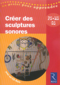 Créer des sculptures sonores PS, MS, GS. Avec 1 CD-ROM - La Cruz Michel de ; Laborie Karen