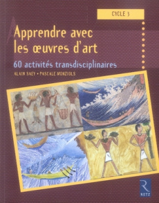 Apprendre avec les oeuvres d'art. 60 activités transdisciplinaires cycle 3 - Saey Alain ; Monziols Pascale