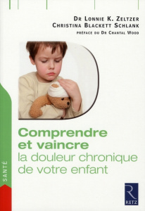 Comprendre et vaincre la douleur chronique de votre enfant - Zeltzer Lonnie ; Blackett Schlank Christina ; Wood