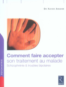Comment faire accepter son traitement au malade. Schizophrénie et troubles bipolaires - Amador Xavier ; Hodé Yann ; Klotz Pierre