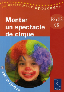 Monter un spectacle de cirque. PS, MS, GS, avec 1 CD-ROM - Sanchis Solange ; Ménard Lysia