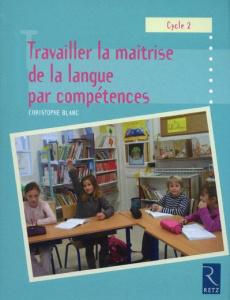 Travailler la maîtrise de la langue par compétences. Cycle 2 - Blanc Christophe