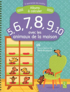 Albums à calculer 5, 6, 7, 8, 9, 10 avec les animaux de la maison GS - Brissiaud Rémi ; Ahrweiller Lucile