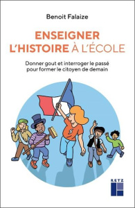 Enseigner l'histoire à l'école. Donner gout et interroger le passé pour former le citoyen de demain - Falaize Benoît