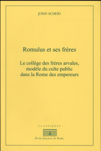 Romulus et ses frères. Le collège des frères arvales, modèle du culte public dans la Rome des empere - Scheid John