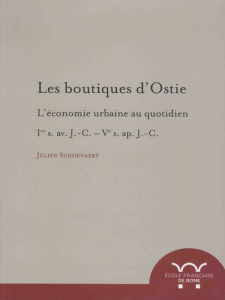 Les boutiques d'Ostie. L'économie urbaine au quotidien : Ier s. av. J.-C. - Ve s. ap. J.-C. - Schoevaert Julien