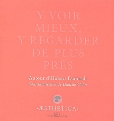 Y voir mieux, y regarder de plus près. Autour d'Hubert Damisch - Cohn Danièle
