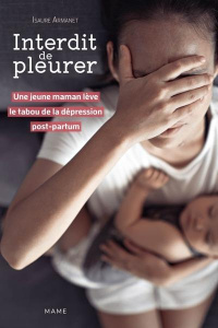 Interdit de pleurer. Une jeune maman lève le tabou de la dépression post-partum - Armanet Isaure