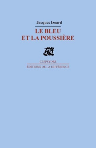 Le bleu et la poussière. Poèmes - Izoard Jacques