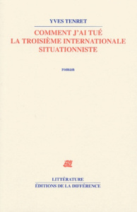 Comment j'ai tué la Troisième internationale situationniste - Tenret Yves