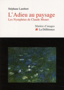 L'Adieu au paysage. Les Nymphéas de Claude Monet - Lambert Stéphane