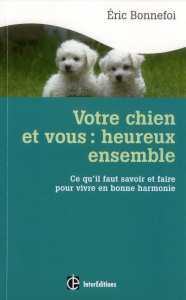 Votre chien et vous : heureux ensemble. Ce qu'il faut savoir et faire pour vivre en bonne harmonie - Bonnefoi Eric