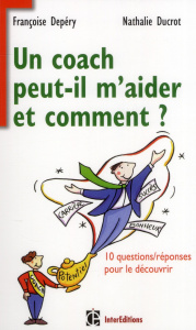 Un coach peut-il m'aider ? Et comment ? 10 questions/réponses pour le découvrir - Depéry Françoise ; Ducrot Nathalie ; Depéry Marion