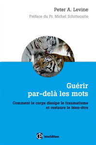 Guérir par-delà les mots. Comment le corps dissipe le traumatisme et restaure le bien-être - Levine Peter-A - Schittecatte Michel - Maté Gabor