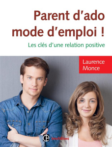 Parent d'ado mode d'emploi ! Les clés d'une relation positive - Monce Laurence ; Grospiron Edgar