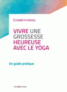 Vivre une grossesse heureuse avec le yoga. Un guide pratique - Raoul Elisabeth