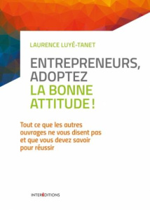 Entrepreneurs, adoptez la bonne attitude ! Tout ce que les autres ouvrages ne vous disent pas et que - Luyé-Tanet Laurence