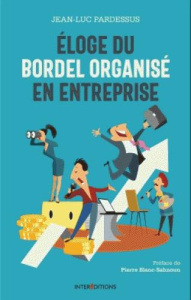 Eloge du bordel organisé en entreprise. La transformation pétillante : la performance à coeur, l'hom - Pardessus Jean-Luc ; Blanc-Sahnoun Pierre