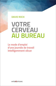 Votre cerveau au bureau. Le mode d'emploi d'une journée de travail intelligemment vécue - Rock David ; Le Roy Grégory ; Siegel Daniel J.
