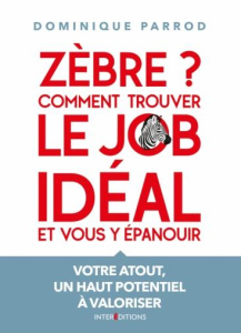 Zèbre ? Comment trouver le job idéal et vous y épanouir. Votre atout, un haut potentiel à valoriser - Parrod Dominique
