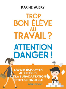 Trop bon élève au travail ? Attention danger ! Savoir échapper aux pièges de la suradaptation profes - Aubry Karine