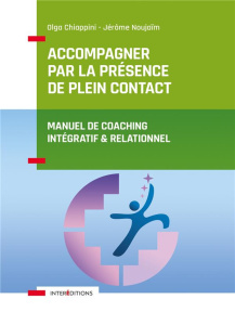 Accompagner par la présence de plein contact. Manuel de coaching intégratif et relationnel - Chiappini Olga ; Noujaïm Jérôme ; Basso Lucile