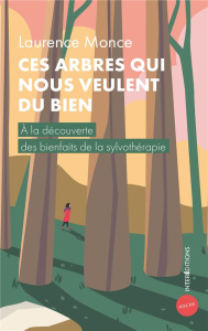 Ces arbres qui nous veulent du bien. A la découverte des bienfaits de la sylvothérapie - Monce Laurence