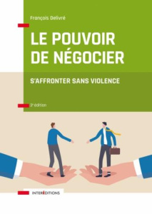 Le pouvoir de négocier. S'affronter sans violence, 3e édition - Delivré François