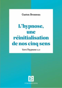 L'hypnose, une réinitialisation de nos cinq sens. Vers l'hypnose 2.0, 3e édition - Brosseau Gaston ; Roustang François ; Bioy Antoine