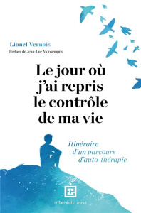 Le jour où j'ai repris le contrôle de ma vie. Itinéraire d'un parcours d'auto-thérapie - Vernois Lionel ; Monsempès Jean-Luc