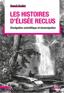 Les Histoires d'Elisée Reclus. Divulgation scientifique et émancipation - Bodlet Benoit