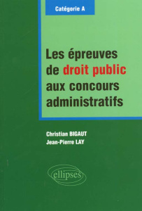 Les épreuves de droit public aux concours administratrifs. Catégorie A - Bigaut Christian ; Lay Jean-Pierre