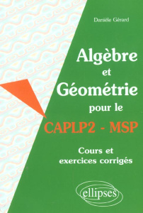 Algèbre et géométrie pour le CAPLP2 - MSP. Cours et exercices corrigés - Gérard Danièle