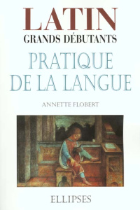 Latin grands débutants. Pratique de la langue - Flobert Annette