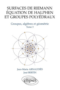 Groupes, algèbres et géometrie. Tome 3, Surfaces de Riemann, équation de Halphen et groupes polyédra - Bertin José ; Arnaudiès Jean-Marie