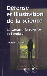 Défense et illustration de la science. Le savant, la science et l'ombre - Lochak Georges