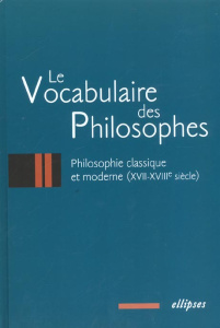 Le vocabulaire des philosophes. Philosophie classique et moderne (XVIIe-XVIIIe siècle) - COLLECTIF