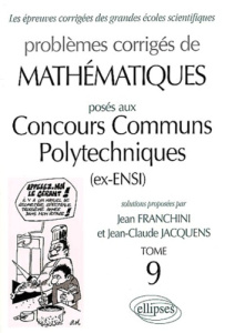 Problèmes corrigés de mathématiques posés aux Concours Communs Polytechniques (ex-ENSI). Tome 9 - Franchini Jean ; Jacquens Jean-Claude