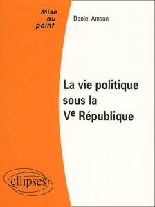 La vie politique sous la Vème République - Amson Daniel