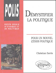 Démystifier la politique. Pour un nouvel ethos politique - Savès Christian
