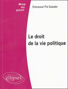 Le droit de la vie politique - Guiselin Emmanuel-Pie