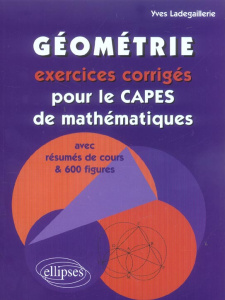 Géométrie. Exercices corrigés pour le CAPES de mathématiques avec résumés de cours et 600 figures - Ladegaillerie Yves